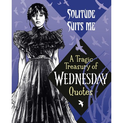 Solitude Suits Me: A Tragic Treasury of Wednesday Quotes - by  Random House (Hardcover)
