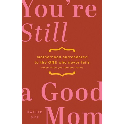 You're Still a Good Mom - by  Hallie Dye (Paperback)